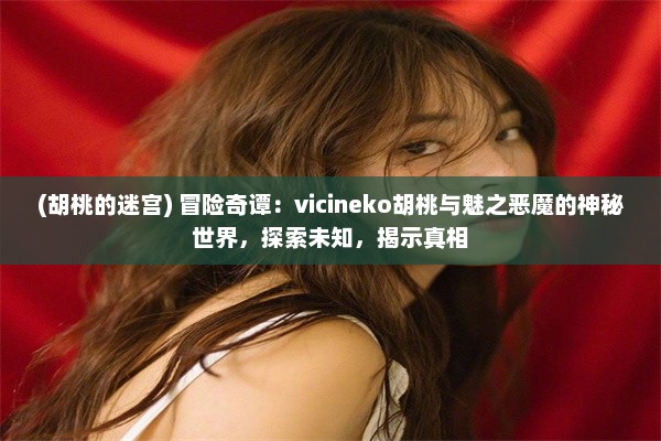 (胡桃的迷宫) 冒险奇谭：vicineko胡桃与魅之恶魔的神秘世界，探索未知，揭示真相