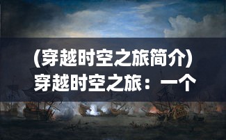 (穿越时空之旅简介) 穿越时空之旅：一个绘旅人的奇幻探索与艺术演绎