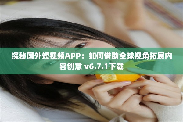 探秘国外短视频APP：如何借助全球视角拓展内容创意 v6.7.1下载