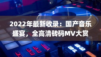 2022年最新收录：国产音乐盛宴，全高清砖码MV大赏，感受国风韵味 v6.0.3下载