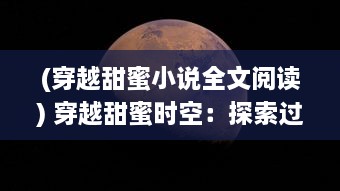 (穿越甜蜜小说全文阅读) 穿越甜蜜时空：探索过去与未来的爱情故事与甜蜜瞬间的魅力