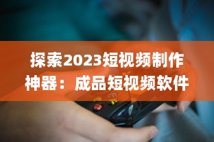 探索2023短视频制作神器：成品短视频软件网站大全app软件，告别剪辑烦恼