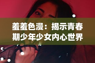 羞羞色漫：揭示青春期少年少女内心世界的独特视角与缤纷色彩 v6.8.3下载