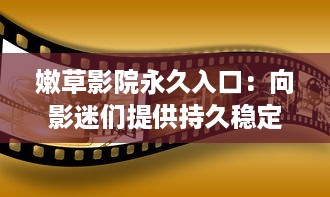 嫩草影院永久入口：向影迷们提供持久稳定的高质量全球电影观看体验