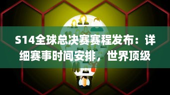 S14全球总决赛赛程发布：详细赛事时间安排，世界顶级队伍激烈对决，谁将最终夺冠 v6.3.6下载