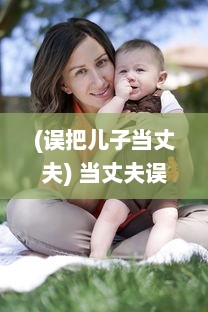 (误把儿子当丈夫) 当丈夫误将儿媳妇视若亲生子，深夜谈心现场让人哭笑不得