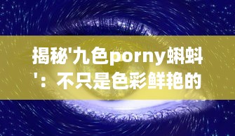 揭秘'九色porny蝌蚪'：不只是色彩鲜艳的视觉之旅，更是创新灵感的艺术宝库 v7.5.6下载