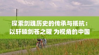 探索剑魂历史的传承与抵抗：以轩辕剑苍之曜 为视角的中国传统武侠游戏解析