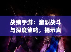 战殇手游：激烈战斗与深度策略，揭示真实的战争残酷与英雄气概