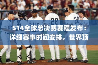 S14全球总决赛赛程发布：详细赛事时间安排，世界顶级队伍激烈对决，谁将最终夺冠