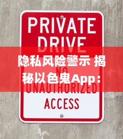 隐私风险警示 揭秘以色鬼App：隐藏的危险与如何保护自己免受侵犯 v8.6.2下载