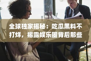 全球独家揭秘：吃瓜黑料不打烊，揭露娱乐圈背后那些你不知道的秘密