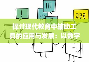 探讨现代教育中辅助工具的应用与发展：以数字化技术提升学习效率及教学质量为例