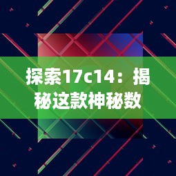 探索17c14：揭秘这款神秘数字代号背后的高科技产物 v1.3.0下载