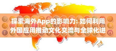 探索海外App的影响力: 如何利用外国应用推动文化交流与全球化进程?