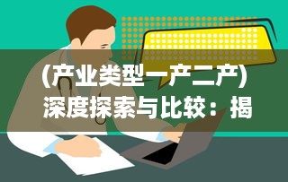 (产业类型一产二产) 深度探索与比较：揭示一产区与二产区产品的关键性质和区别