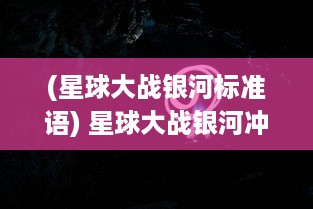 (星球大战银河标准语) 星球大战银河冲突：在光明与黑暗之间的英勇斗争与最终胜利