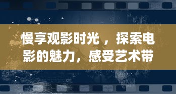 慢享观影时光 ，探索电影的魅力，感受艺术带来的无限遐想 v6.5.6下载