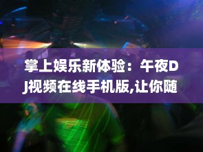 掌上娱乐新体验：午夜DJ视频在线手机版,让你随时随地享受音乐盛宴