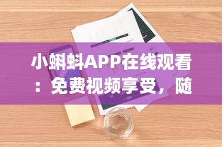 小蝌蚪APP在线观看：免费视频享受，随时随地畅快体验 如何轻松获取高质量内容 v1.2.5下载