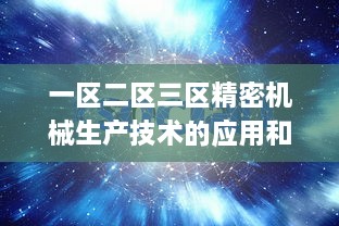 一区二区三区精密机械生产技术的应用和发展趋势