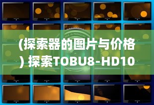 (探索器的图片与价格) 探索TOBU8-HD100：一款引领潮流的高精度科技产品