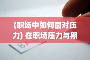 (职场中如何面对压力) 在职场压力与期待中，她开始尝试慢慢迎合领导的需求和期望