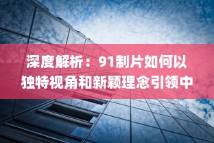 深度解析：91制片如何以独特视角和新颖理念引领中国影视制作行业的风向标 v0.1.6下载