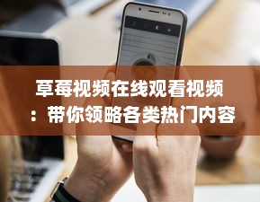 草莓视频在线观看视频：带你领略各类热门内容的全新视觉享受 v9.4.4下载