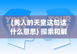 (男人的天堂这句话什么意思) 探索和解读：男人的天堂-从物质追求到精神寄托的多维度探讨