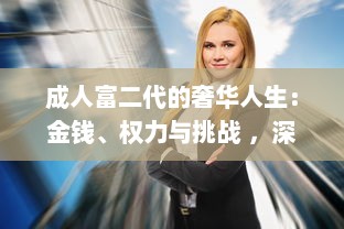 成人富二代的奢华人生：金钱、权力与挑战 ，深度剖析富二代成人后的生活方式和人生观 v0.7.9下载