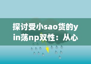 探讨受小sao货的yin荡np双性：从心理学角度解析其魅力与影响