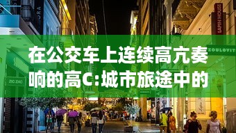 在公交车上连续高亢奏响的高C:城市旅途中的满载乐器演奏实录