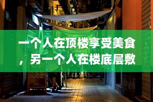 一个人在顶楼享受美食，另一个人在楼底层敷面膜：揭示现代都市生活的鲜明对比 v2.9.9下载