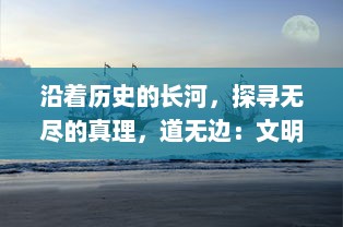 沿着历史的长河，探寻无尽的真理，道无边：文明兴衰与哲理探索的千年之旅