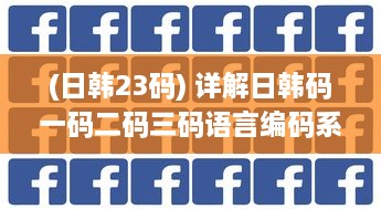 (日韩23码) 详解日韩码一码二码三码语言编码系统之间的主要区别和特性