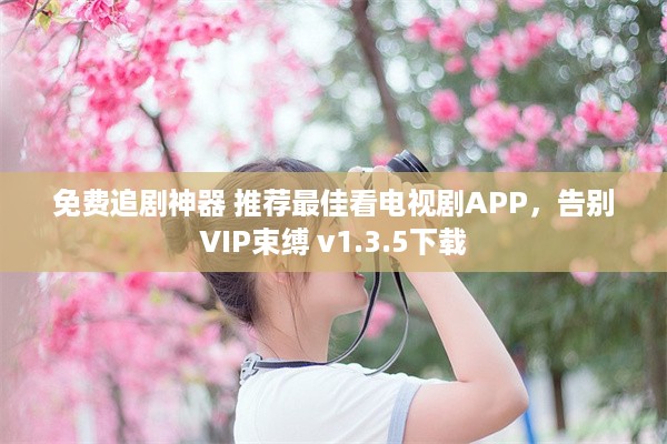 免费追剧神器 推荐最佳看电视剧APP，告别VIP束缚 v1.3.5下载