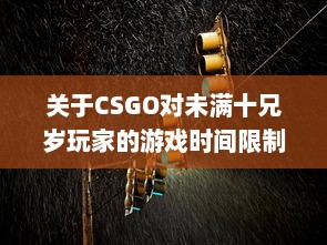 关于CSGO对未满十兄岁玩家的游戏时间限制：能玩多久及其潜在影响 v1.9.9下载