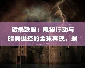 猎杀联盟：隐秘行动与暗黑操控的全球再现，揭秘幕后真相与悬疑冲突