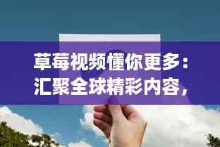 草莓视频懂你更多：汇聚全球精彩内容，让你在轻松娱乐中拓宽视野，满足你的多元化需求