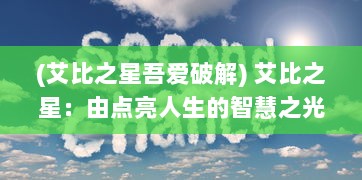 (艾比之星吾爱破解) 艾比之星：由点亮人生的智慧之光，走向光芒万丈的巅峰魅力