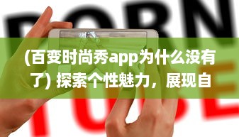 (百变时尚秀app为什么没有了) 探索个性魅力，展现自我风采：百变时尚秀挑战你的无限可能