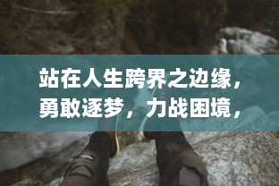 站在人生跨界之边缘，勇敢逐梦，力战困境，全力创新未来