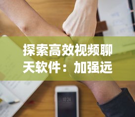 探索高效视频聊天软件：加强远程合作优选推荐 v4.3.9下载