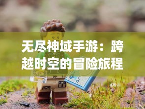 无尽神域手游：跨越时空的冒险旅程，探索奇幻世界解锁无尽奇迹