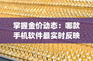 掌握金价动态：哪款手机软件最实时反映黄金行情 一探究竟 v7.6.1下载