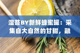 湿苔BY新鲜蜂蜜罐：采集自大自然的甘甜，融合绿色生态与健康美味的完美选择