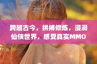 跨越古今，拼搏修炼，浸润仙侠世界，感受真实MMO战斗乐趣，天天修仙OL