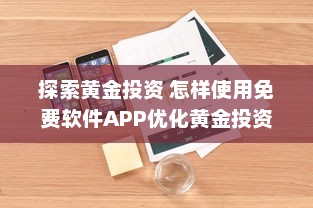 探索黄金投资 怎样使用免费软件APP优化黄金投资策略，提升收益效率 v0.5.0下载