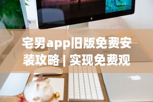 宅男app旧版免费安装攻略 | 实现免费观看，详解安装步骤及要点 v0.0.4下载